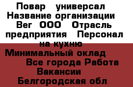 Повар - универсал › Название организации ­ Вег, ООО › Отрасль предприятия ­ Персонал на кухню › Минимальный оклад ­ 55 000 - Все города Работа » Вакансии   . Белгородская обл.